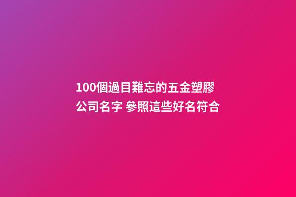 100個過目難忘的五金塑膠公司名字 參照這些好名符合-第1張-公司起名-玄機派